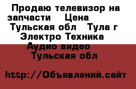 Продаю телевизор на запчасти. › Цена ­ 8 000 - Тульская обл., Тула г. Электро-Техника » Аудио-видео   . Тульская обл.